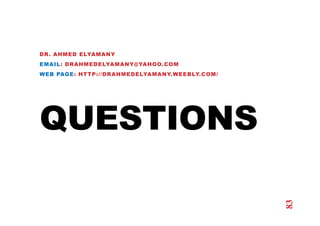 QUESTIONS
DR. AHMED ELYAMANY
EMAIL: DRAHMEDELYAMANY@YAHOO.COM
WEB PAGE: HTTP://DRAHMEDELYAMANY.WEEBLY.COM/
83
 