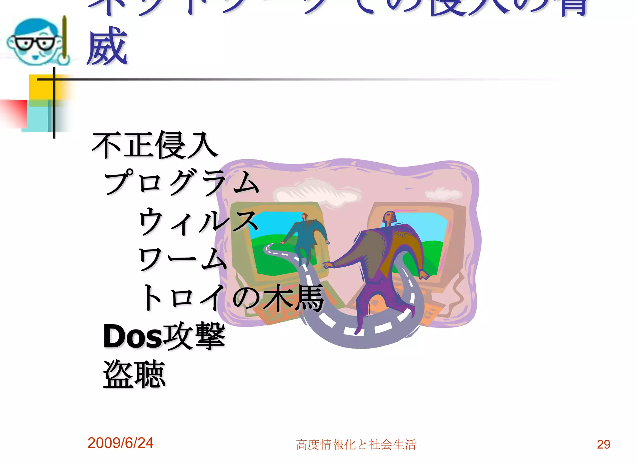ネットワークでの侵入の脅威2009/6/24高度情報化と社会生活29　不正侵入　プログラム　　ウィルス　　ワーム　　トロイの木馬　Dos攻撃　盗聴
