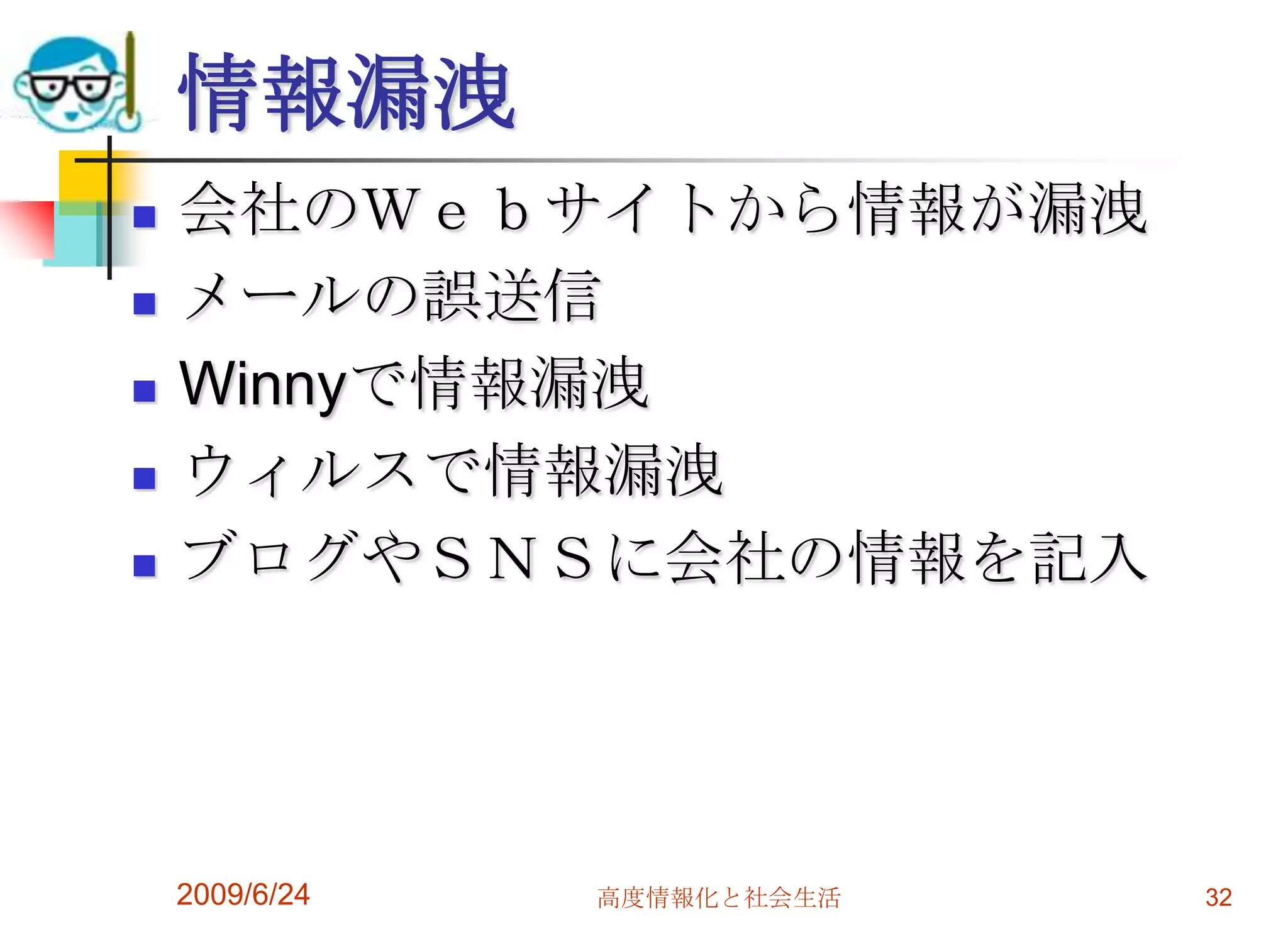 情報漏洩会社のＷｅｂサイトから情報が漏洩メールの誤送信Winnyで情報漏洩ウィルスで情報漏洩ブログやＳＮＳに会社の情報を記入2009/6/24高度情報化と社会生活32