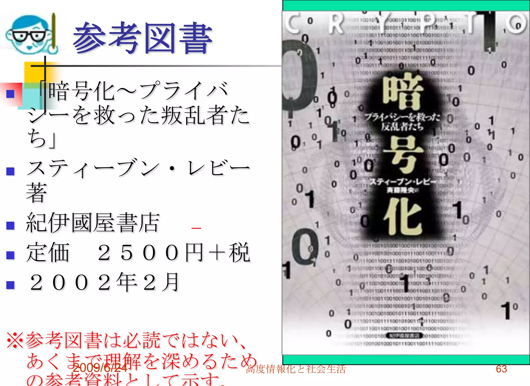 参考図書「暗号化～プライバシーを救った叛乱者たち」スティーブン・レビー 著紀伊國屋書店 定価　２５００円＋税２００２年２月※参考図書は必読ではない、あくまで理解を深めるための参考資料として示す。2009/6/24高度情報化と社会生活63                