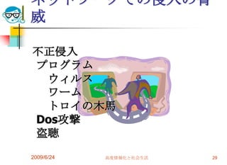 ネットワークでの侵入の脅威2009/6/24高度情報化と社会生活29　不正侵入　プログラム　　ウィルス　　ワーム　　トロイの木馬　Dos攻撃　盗聴