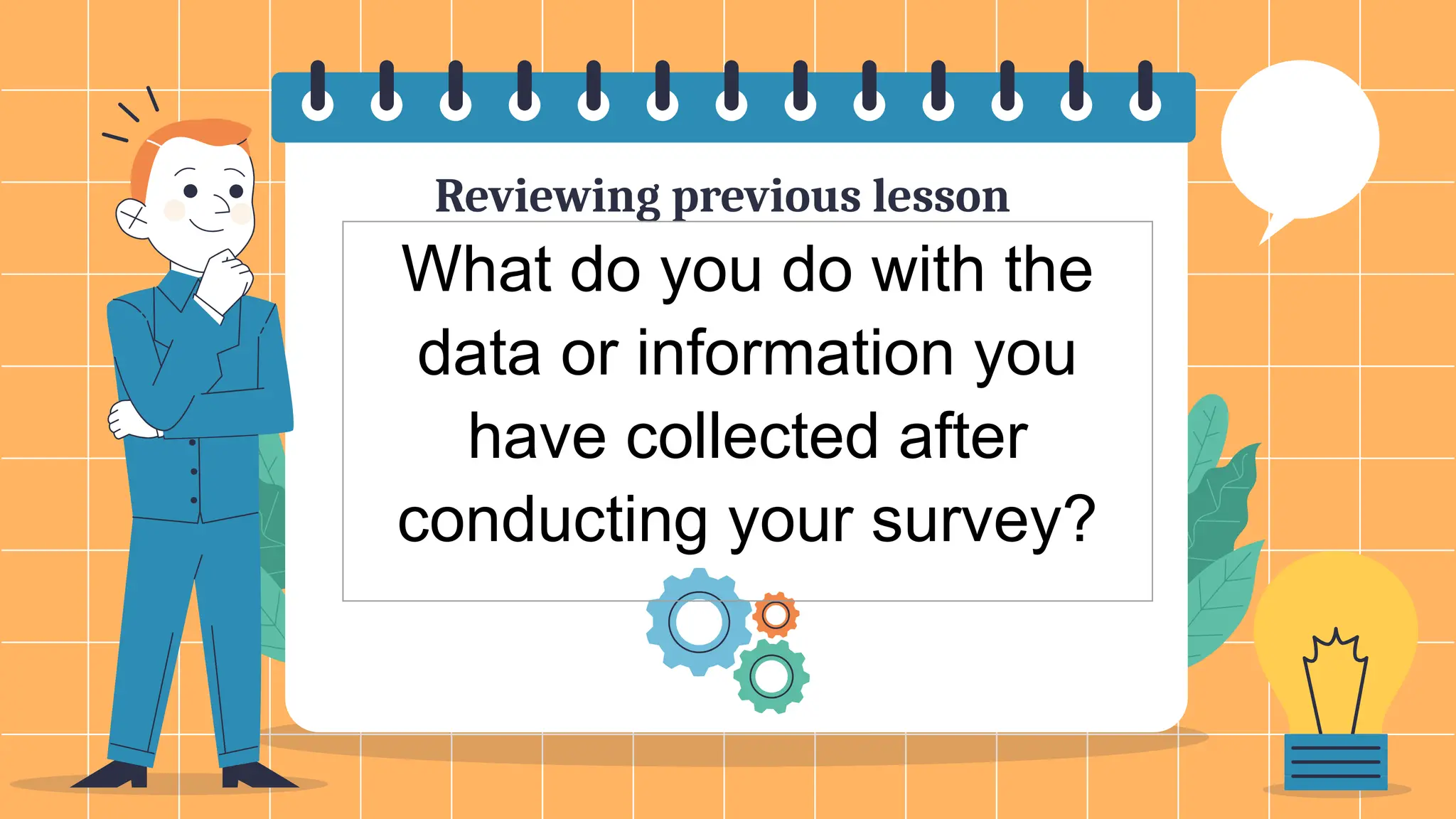 Reviewing previous lesson
What do you do with the
data or information you
have collected after
conducting your survey?
 