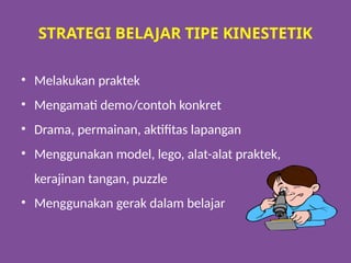 STRATEGI BELAJAR TIPE KINESTETIK
• Melakukan praktek
• Mengamati demo/contoh konkret
• Drama, permainan, aktifitas lapangan
• Menggunakan model, lego, alat-alat praktek,
kerajinan tangan, puzzle
• Menggunakan gerak dalam belajar
 