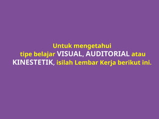 Untuk mengetahui
tipe belajar VISUAL, AUDITORIAL atau
KINESTETIK, isilah Lembar Kerja berikut ini.
 