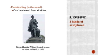 ▪ Freestanding (in the round)
▪ Can be viewed from all sides.
3 kinds of
sculptures
Richard Brooks,William Seward, bronze
on stone pedestal, c. 1909
 