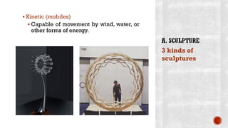 ▪ Kinetic (mobiles)
▪ Capable of movement by wind, water, or
other forms of energy.
3 kinds of
sculptures
 
