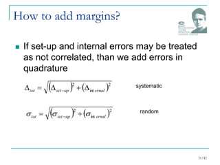   2
int
2
ernal
up
set
tot 



 
   2
int
2
ernal
up
set
tot 

 
 
How to add margins?
 If set-up and internal errors may be treated
as not correlated, than we add errors in
quadrature
systematic
random
31/42
 