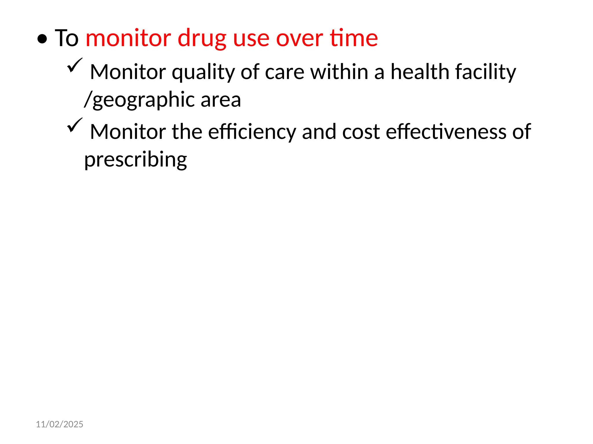 11/02/2025
• To monitor drug use over time
 Monitor quality of care within a health facility
/geographic area
 Monitor the efficiency and cost effectiveness of
prescribing
 