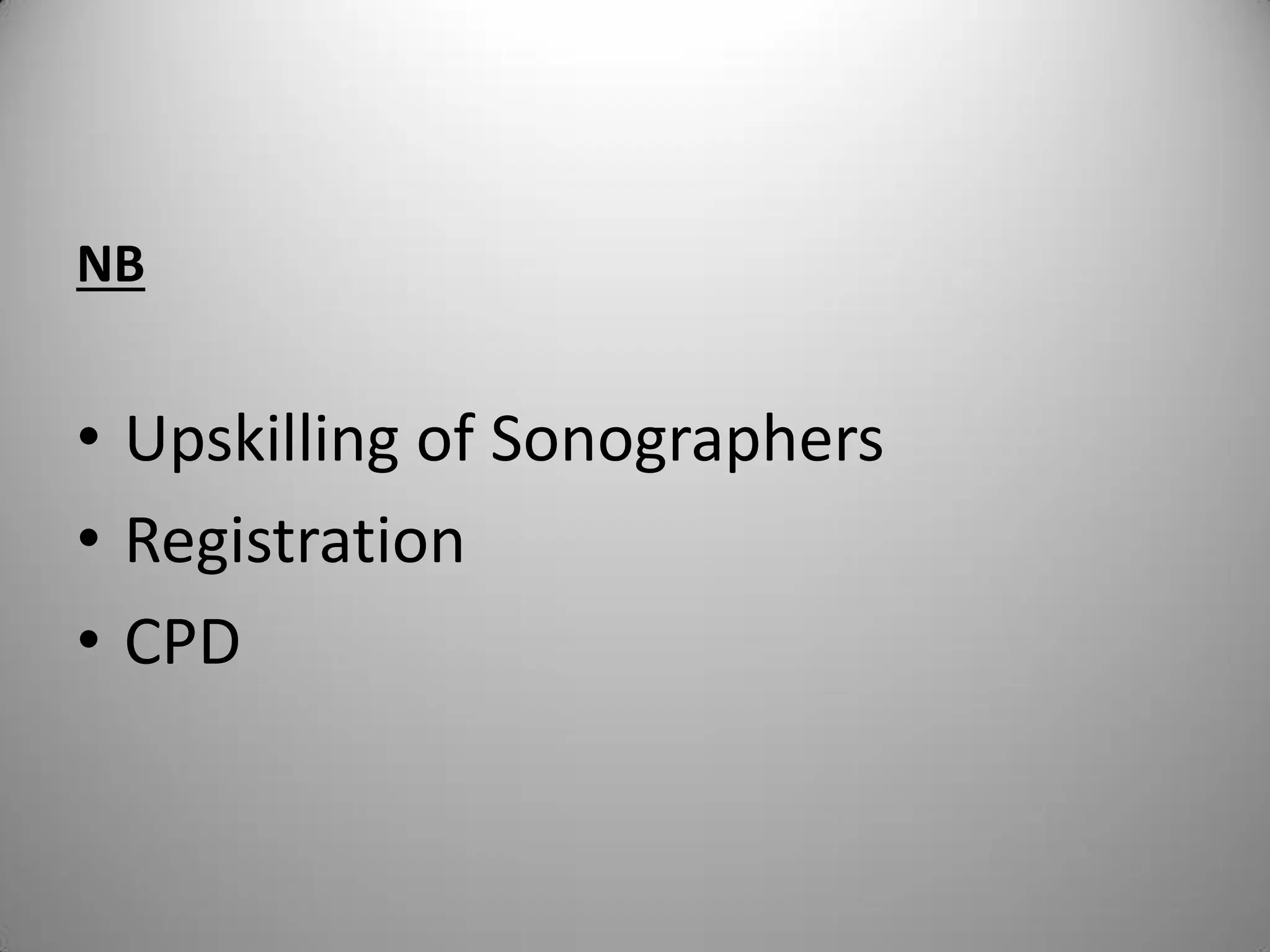 NB
• Upskilling of Sonographers
• Registration
• CPD
 
