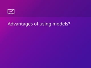 Advantages of using models?
 