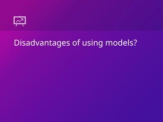 Disadvantages of using models?
 
