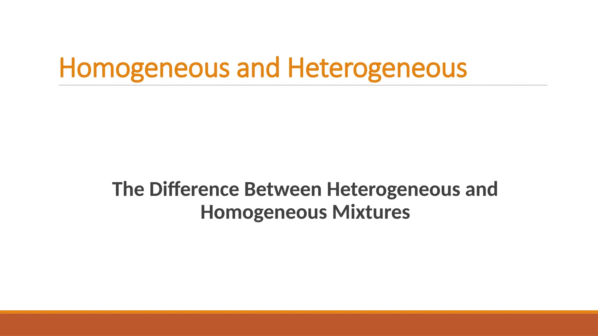 Homogeneous and Heterogeneous
The Difference Between Heterogeneous and
Homogeneous Mixtures
 