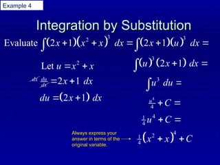 Integration by Substitution
Integration by Substitution
  
3
2
Evaluate 2 1
x x x dx
  

2
Let u x x
 
  
3
2 1
x u dx
 

2 1
du
dx x
 
dx
dx
 
2 1
du x dx
 
   
3
2 1
u x dx
 

3
u du 

4
4
u
C
 
4
1
4 u C
 
 
4
2
1
4 x x C
 
Always express your
answer in terms of the
original variable.
Example 4
 