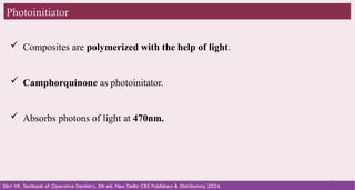 36
Photoinitiator
 Composites are polymerized with the help of light.
 Camphorquinone as photoinitator.
 Absorbs photons of light at 470nm.
Sikri VK. Textbook of Operative Dentistry. 5th ed. New Delhi: CBS Publishers & Distributors; 2024.
 