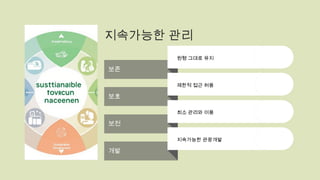 지속가능한 관리
보존
원형 그대로 유지
보호
제한적 접근 허용
보전
최소 관리와 이용
개발
지속가능한 관광개발
 