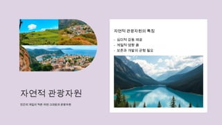 자연적 관광자원
인간의 개입이 적은 자연 그대로의 관광자원
자연적 관광자원의 특징
- 심미적 감동 제공
- 계절적 영향 큼
- 보존과 개발의 균형 필요
 