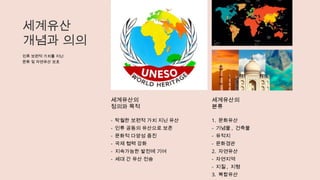 세계유산
개념과 의의
인류 보편적 가치를 지닌
문화 및 자연유산 보호
세계유산의
정의와 목적
- 탁월한 보편적 가치 지닌 유산
- 인류 공동의 유산으로 보존
- 문화적 다양성 증진
- 국제 협력 강화
- 지속가능한 발전에 기여
- 세대 간 유산 전승
세계유산의
분류
1. 문화유산
- 기념물 , 건축물
- 유적지
- 문화경관
2. 자연유산
- 자연지역
- 지질 , 지형
3. 복합유산
 