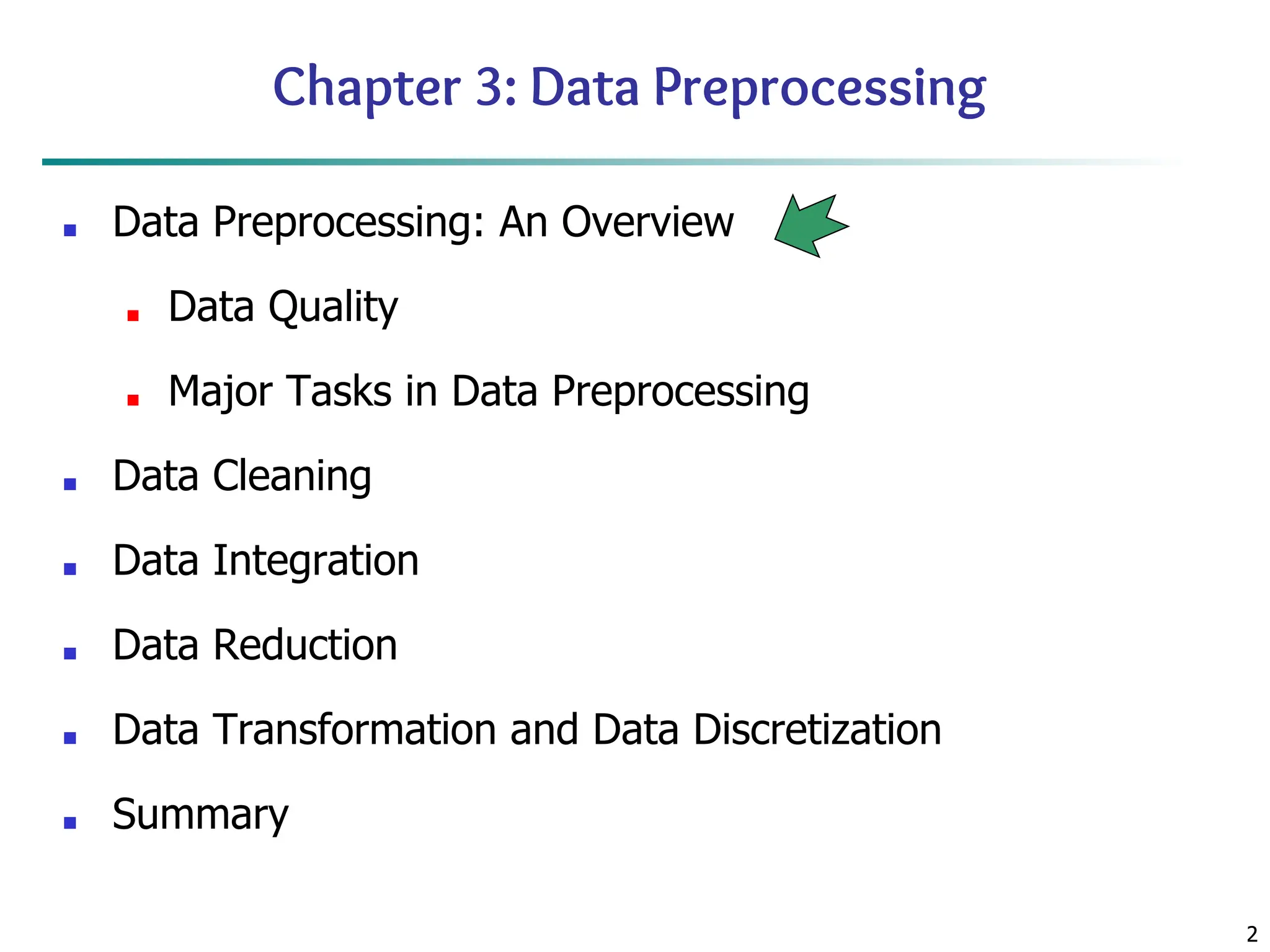 2
2
Chapter 3: Data Preprocessing
■ Data Preprocessing: An Overview
■ Data Quality
■ Major Tasks in Data Preprocessing
■ Data Cleaning
■ Data Integration
■ Data Reduction
■ Data Transformation and Data Discretization
■ Summary
 
