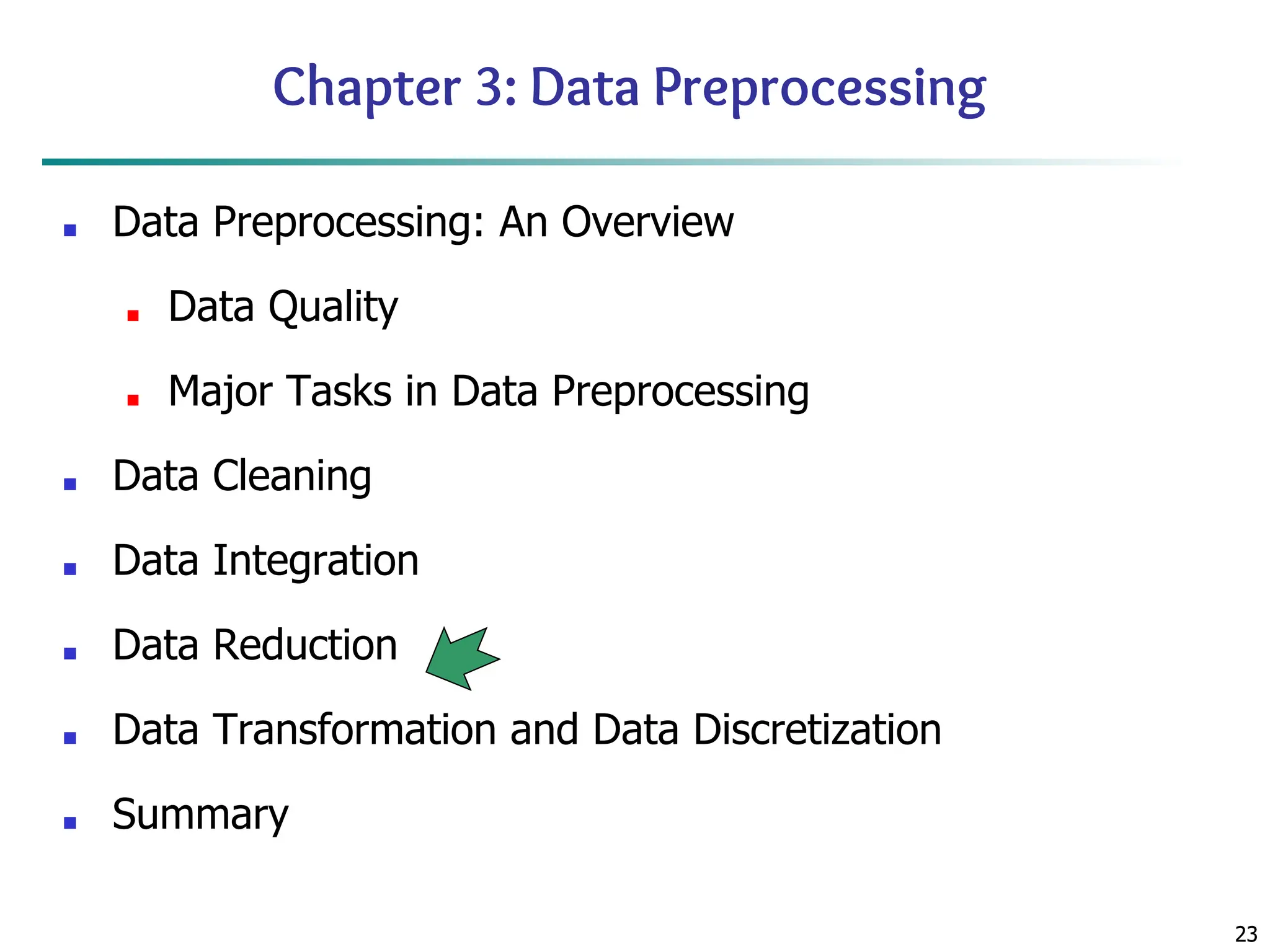 23
23
Chapter 3: Data Preprocessing
■ Data Preprocessing: An Overview
■ Data Quality
■ Major Tasks in Data Preprocessing
■ Data Cleaning
■ Data Integration
■ Data Reduction
■ Data Transformation and Data Discretization
■ Summary
 