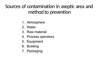 Sources of contamination in aseptic area and
methodto prevention
1. Atmosphere
2. Water
3. Raw material
4. Process operators
5. Equipment
6. Building
7. Packaging
 