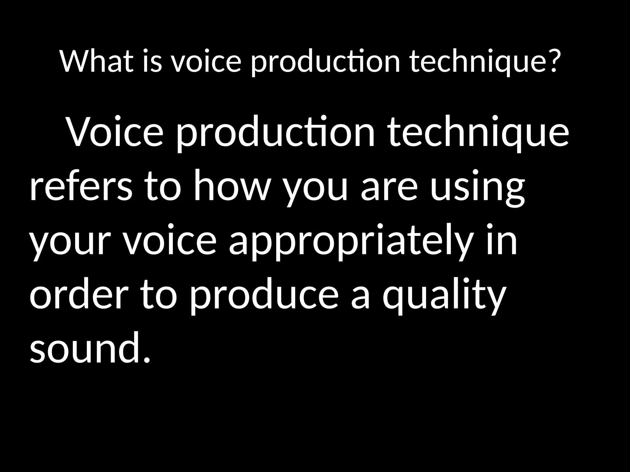 What is voice production technique?
Voice production technique
refers to how you are using
your voice appropriately in
order to produce a quality
sound.
 