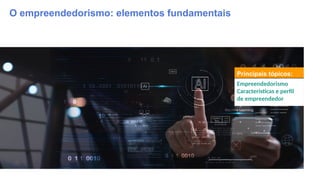 Principais tópicos:
Empreendedorismo
Características e perfil
de empreendedor
O empreendedorismo: elementos fundamentais
 