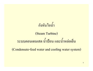 กังหันไอน้ํา
                (Steam Turbine)
   ระบบคอนเดนเสต น้ําปอน และน้ําหลอเย็น
(Condensate-feed water and cooling water system)

                                                   1
 