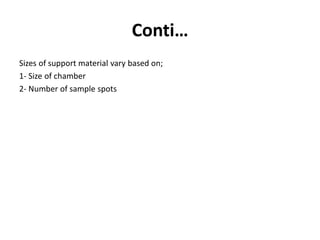 Conti…
Sizes of support material vary based on;
1- Size of chamber
2- Number of sample spots
 