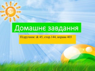 Домашнє завдання
Підручник: & 45, стор.144, вправа 403
 