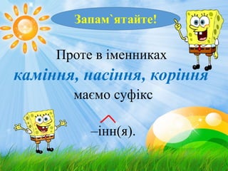 Проте в іменниках
каміння, насіння, коріння
маємо суфікс
–інн(я).
 