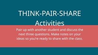 THINK-PAIR-SHARE
Activities
Pair up with another student and discuss the
next three questions. Make notes on your
ideas so you’re ready to share with the class.
 