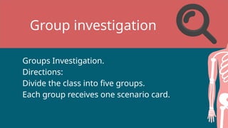 Group investigation
Groups Investigation.
Directions:
Divide the class into five groups.
Each group receives one scenario card.
 