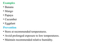 Examples
• Banana
• Mango
• Papaya
• Cucumber
• Eggplant
Prevention
• Store at recommended temperatures.
• Avoid prolonged exposure to low temperatures.
• Maintain recommended relative humidity.
 