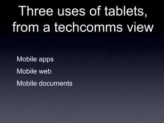 Three uses of tablets,
from a techcomms view

Mobile apps
Mobile web
Mobile documents
 