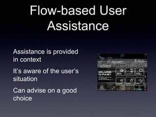 Flow-based User
         Assistance
Assistance is provided
in context
It’s aware of the user’s
situation
Can advise on a g...