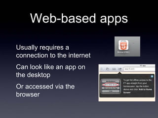 Web-based apps

Usually requires a
connection to the internet
Can look like an app on
the desktop
Or accessed via the
brow...