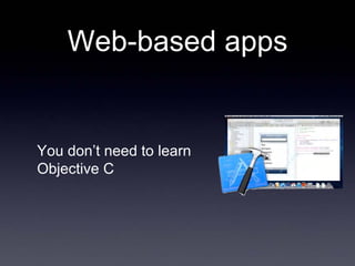 Web-based apps


You don’t need to learn
Objective C
 