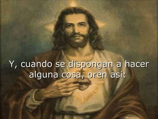Y, cuando se dispongan a hacerY, cuando se dispongan a hacer
alguna cosa, oren asalguna cosa, oren asíí::
 
