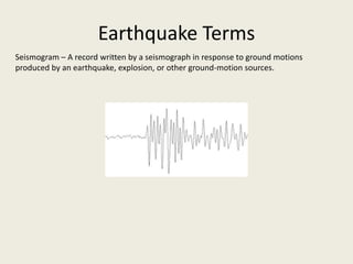Earthquake Terms
Seismogram – A record written by a seismograph in response to ground motions
produced by an earthquake, explosion, or other ground-motion sources.
 
