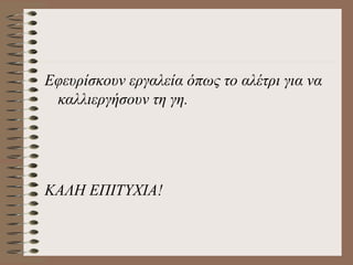 Εφευρίσκουν εργαλεία όπως το αλέτρι για να
 καλλιεργήσουν τη γη.




ΚΑΛΗ ΕΠΙΤΥΧΙΑ!
 