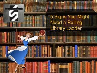 5 Signs You Might
Need a Rolling
Library Ladder
 
