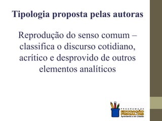 Tipologia proposta pelas autoras
Reprodução do senso comum –
classifica o discurso cotidiano,
acrítico e desprovido de outros
elementos analíticos
 