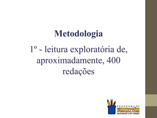 Metodologia
1º - leitura exploratória de,
aproximadamente, 400
redações
 