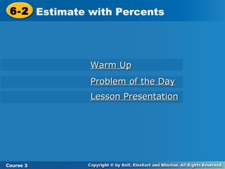 6-2 Estimate with Percents
  6-2 Estimate with Percents




               Warm Up
               Problem of the Day
               Lesson Presentation




Course 3 3
 Course
 