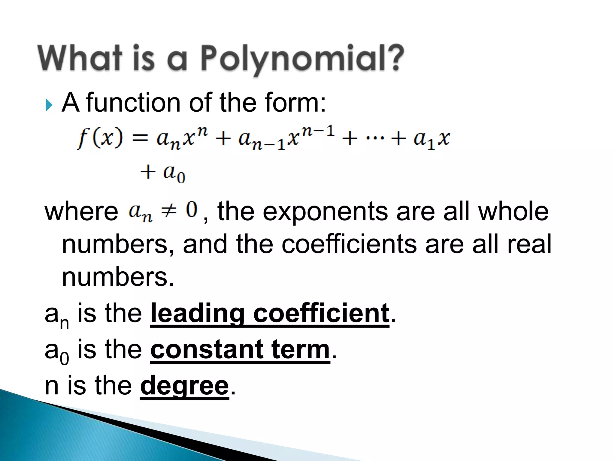  A function of the form:
where , the exponents are all whole
numbers, and the coefficients are all real
numbers.
an is the leading coefficient.
a0 is the constant term.
n is the degree.