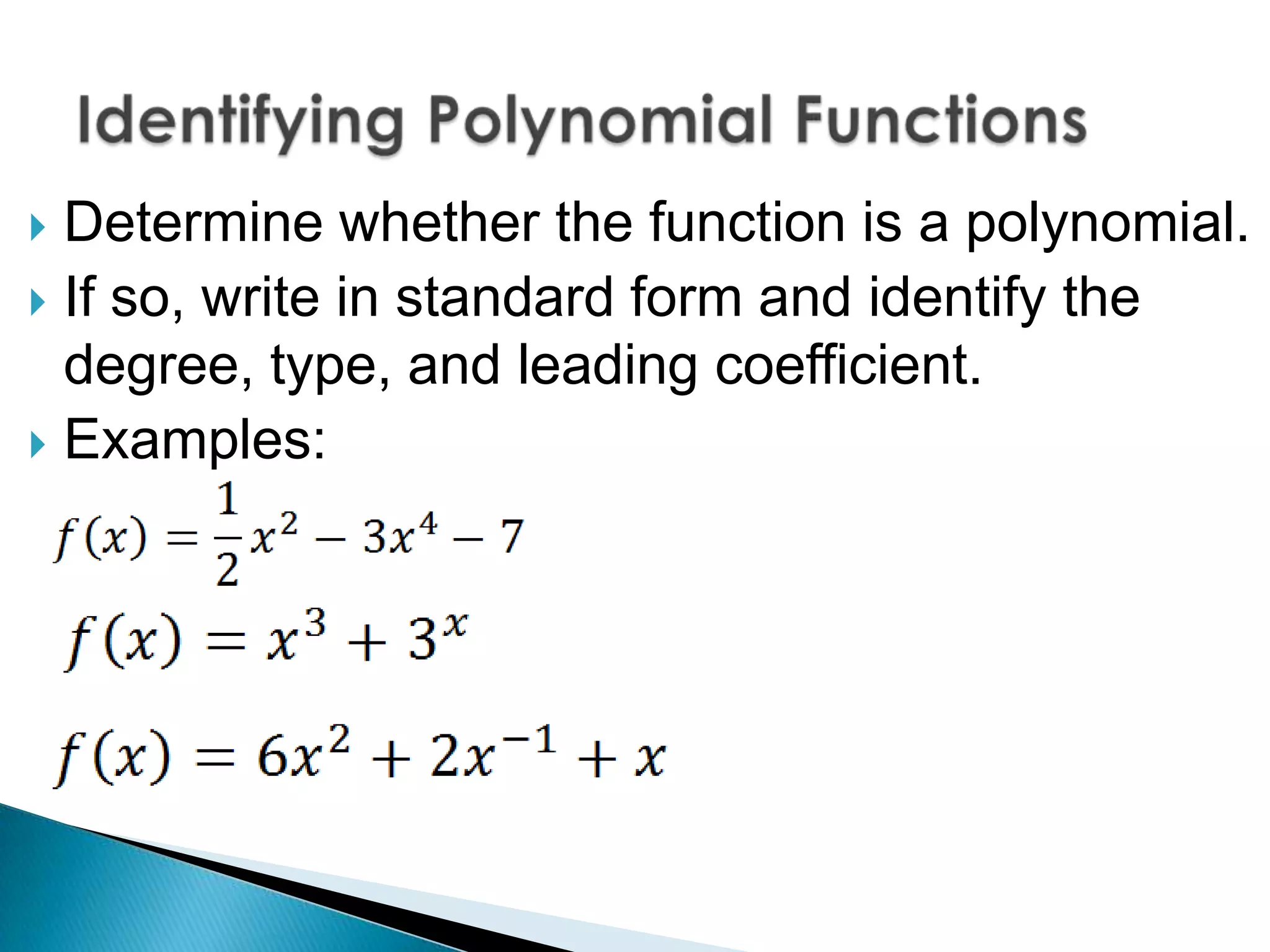  Determine whether the function is a polynomial.
If so, write in standard form and identify the
degree, type, and leading coefficient.
Examples: