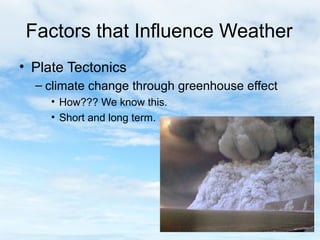 Factors that Influence Weather
• Plate Tectonics
  – climate change through greenhouse effect
     • How??? We know this.
     • Short and long term.




                                         23
 