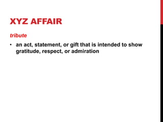 XYZ AFFAIR
tribute

• an act, statement, or gift that is intended to show
gratitude, respect, or admiration

 
