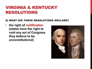 VIRGINIA & KENTUCKY
RESOLUTIONS
8) WHAT DID THESE RESOLUTIONS DECLARE?

• the right of nullification
(states have the right to
void any act of Congress
they believe to be
unconstitutional)

 