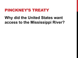 PINCKNEY’S TREATY
Why did the United States want
access to the Mississippi River?

 